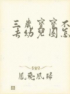 三岁宝宝不愿意去幼儿园怎么开导