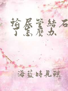 输尿管结石发作了怎么办