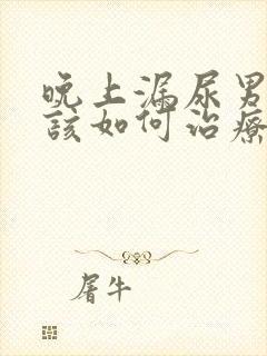 晚上漏尿男性应该如何治疗