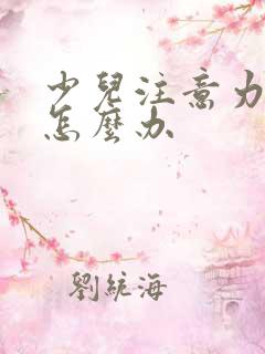 少儿注意力分散怎么办