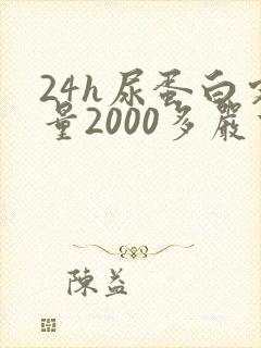 24h尿蛋白定量2000多严重吗