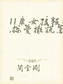 11岁女孩叛逆,总爱撒谎怎么办