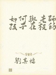 如何与老师交流孩子在校的情况