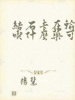 结石卡在输尿管吃什么药可以排出