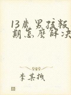 13岁男孩叛逆期怎么解决