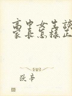 高中女生谈恋爱家长怎样正确引导