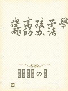 提高孩子学习兴趣的办法