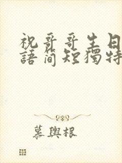 祝哥哥生日祝福语简短独特