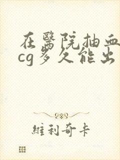 在医院抽血查hcg多久能出结果