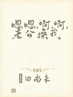 嗯嗯,啊,啊,老公操我