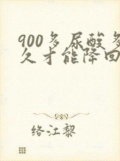 900多尿酸多久才能降回正常