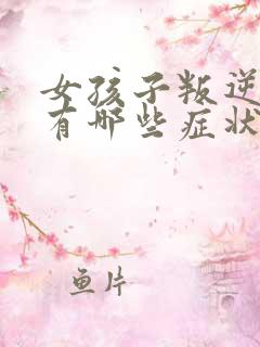 女孩子叛逆期都有哪些症状