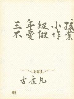 三年级小孩厌学不爱做作业怎么办