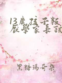 13岁孩子叛逆厌学家长该怎么办