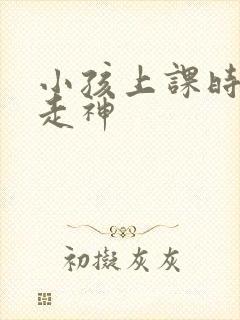 小孩上课时老是走神