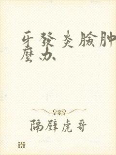 牙发炎脸肿了怎么办