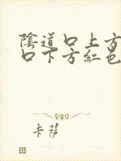 阴道口上方尿道口下方红色肉芽肉粒