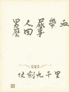 男人尿带血是怎么回事