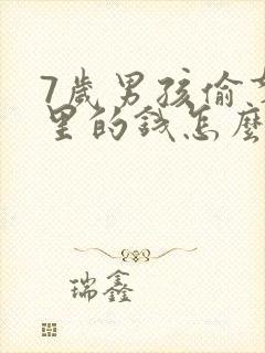 7岁男孩偷拿家里的钱怎么办