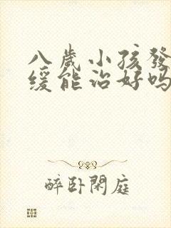 八岁小孩发育迟缓能治好吗