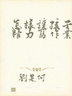 怎样让孩子集中精力写作业