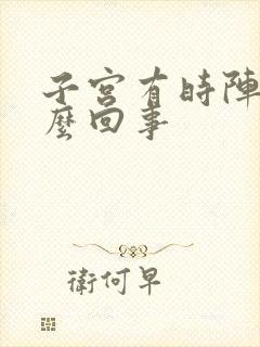 子宫有时阵疼怎么回事