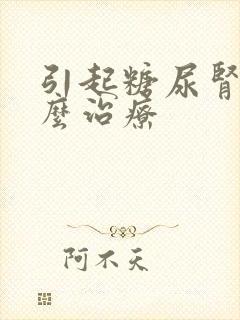 引起糖尿肾病怎么治疗