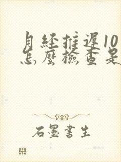 月经推迟10天怎么检查是否怀孕