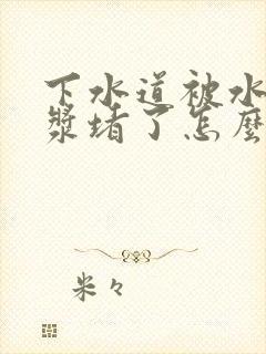 下水道被水泥砂浆堵了怎么办