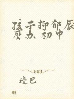 孩子抑郁厌学怎么办 初中