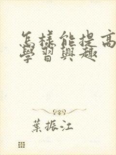 怎样能提高孩子学习兴趣