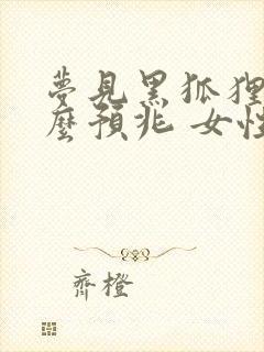 梦见黑狐狸是什么预兆 女性解梦