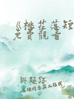 《桃花落短剧》免费观看