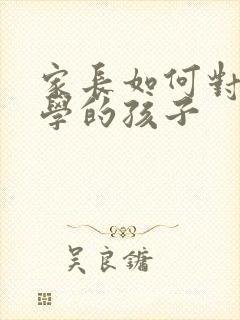 家长如何对待厌学的孩子