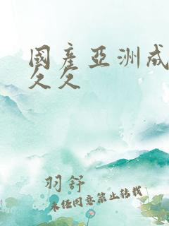 国产亚洲成精品久久