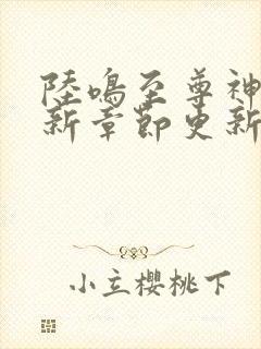 陆鸣至尊神殿最新章节更新