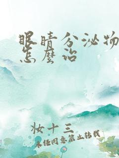 眼睛分泌物增多怎么治