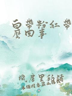 白带粉红带血怎么回事