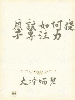 应该如何提高孩子专注力