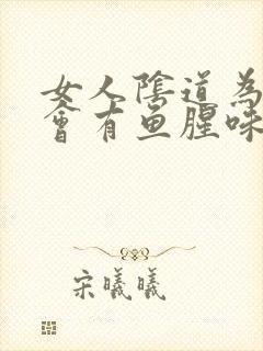 女人阴道为什么会有鱼腥味