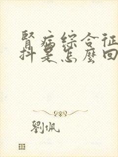 肾病综合征手发抖是怎么回事