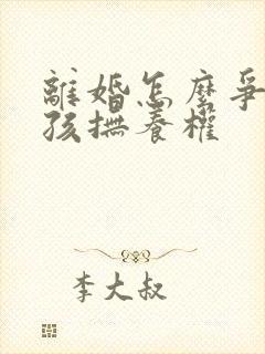 离婚怎么争取小孩抚养权