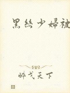 黑丝少妇被爆操