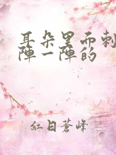 耳朵里面刺痛一阵一阵的