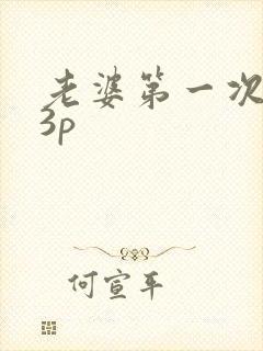 老婆第一次同意3p