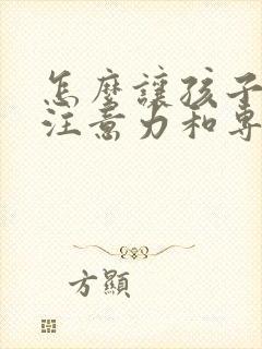 怎么让孩子提高注意力和专注力