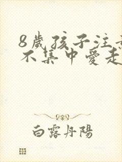 8岁孩子注意力不集中爱走神