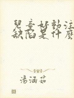 儿童好动注意力缺陷是什么原因