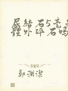 尿结石5毫米要体外碎石吗