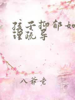 孩子抑郁如何心理疏导